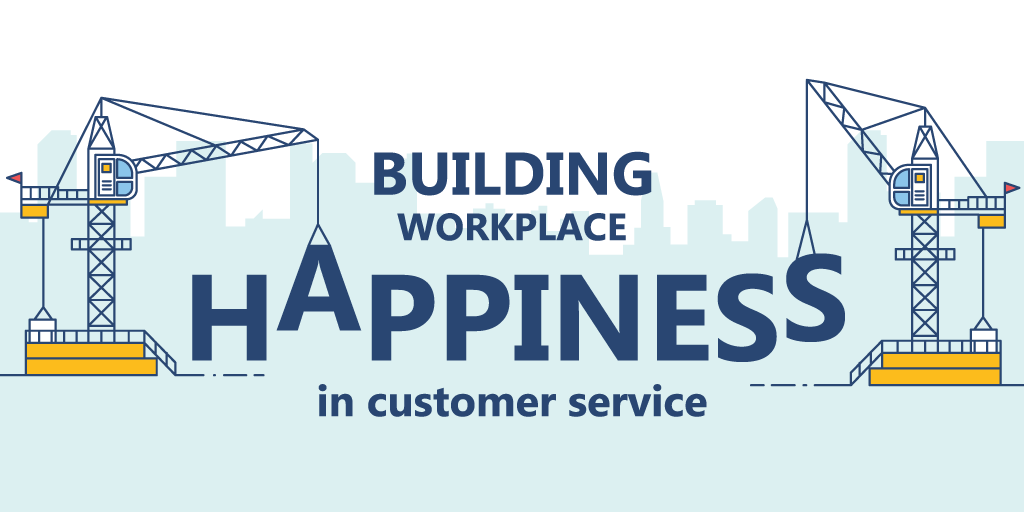 Building Workplace Happiness in Customer Service [Part 1]